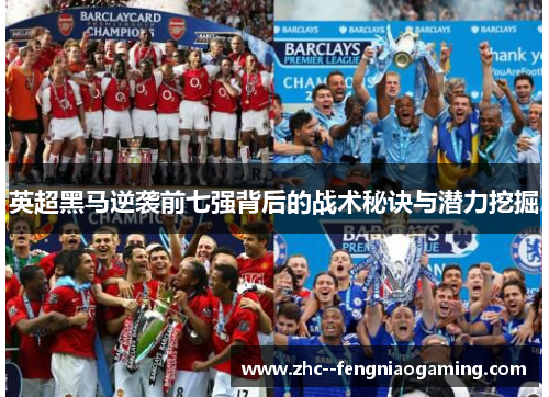 英超黑马逆袭前七强背后的战术秘诀与潜力挖掘 英超黑马逆袭前七强背后的战术秘诀与潜力挖掘