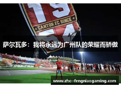 萨尔瓦多：我将永远为广州队的荣耀而骄傲