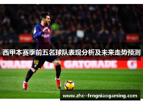 西甲本赛季前五名球队表现分析及未来走势预测 西甲本赛季前五名球队表现分析及未来走势预测