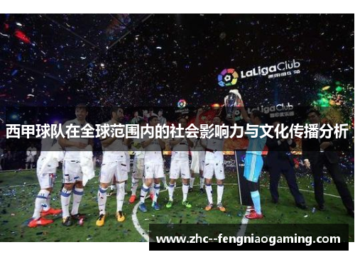西甲球队在全球范围内的社会影响力与文化传播分析 西甲球队在全球范围内的社会影响力与文化传播分析