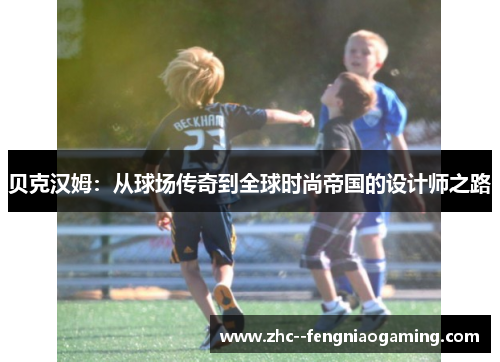 贝克汉姆:从球场传奇到全球时尚帝国的设计师之路 贝克汉姆:从球场传奇到全球时尚帝国的设计师之路