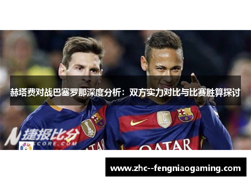 赫塔费对战巴塞罗那深度分析:双方实力对比与比赛胜算探讨 赫塔费对战巴塞罗那深度分析:双方实力对比与比赛胜算探讨