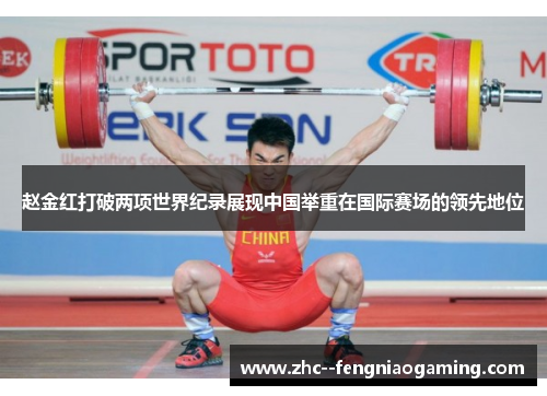 赵金红打破两项世界纪录展现中国举重在国际赛场的领先地位 赵金红打破两项世界纪录展现中国举重在国际赛场的领先地位