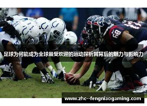 足球为何能成为全球最受欢迎的运动探析其背后的魅力与影响力 足球为何能成为全球最受欢迎的运动探析其背后的魅力与影响力