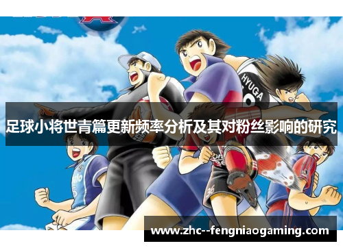 足球小将世青篇更新频率分析及其对粉丝影响的研究 足球小将世青篇更新频率分析及其对粉丝影响的研究