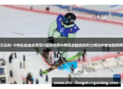 艾莉森·卡特在自由式滑雪U型场地赛中展现卓越竞技实力成功突破自我极限 艾莉森·卡特在自由式滑雪U型场地赛中展现卓越竞技实力成功突破自我极限
