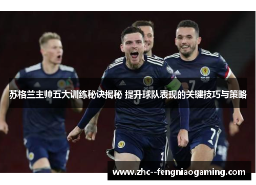 苏格兰主帅五大训练秘诀揭秘 提升球队表现的关键技巧与策略 苏格兰主帅五大训练秘诀揭秘 提升球队表现的关键技巧与策略