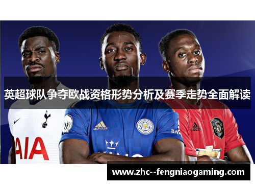 英超球队争夺欧战资格形势分析及赛季走势全面解读 英超球队争夺欧战资格形势分析及赛季走势全面解读