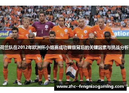 荷兰队在2012年欧洲杯小组赛成功晋级背后的关键因素与挑战分析 荷兰队在2012年欧洲杯小组赛成功晋级背后的关键因素与挑战分析