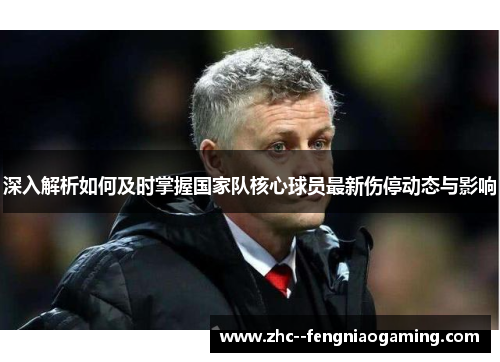 深入解析如何及时掌握国家队核心球员最新伤停动态与影响