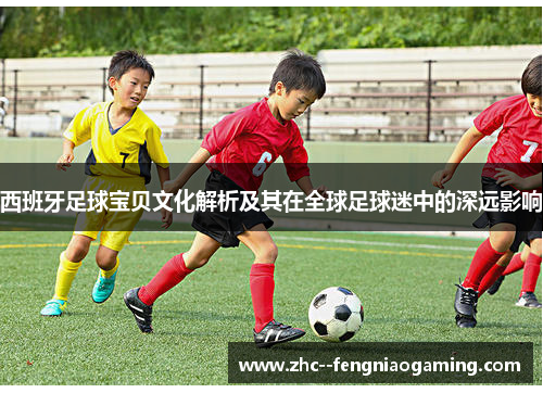 西班牙足球宝贝文化解析及其在全球足球迷中的深远影响