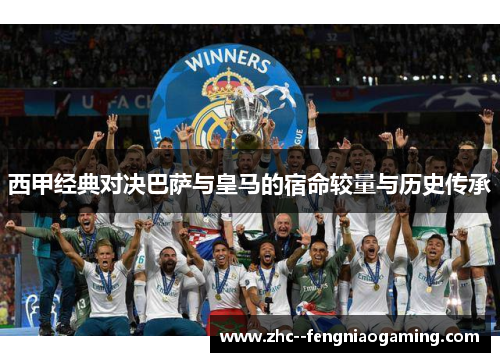 西甲经典对决巴萨与皇马的宿命较量与历史传承