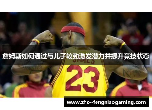 詹姆斯如何通过与儿子较劲激发潜力并提升竞技状态