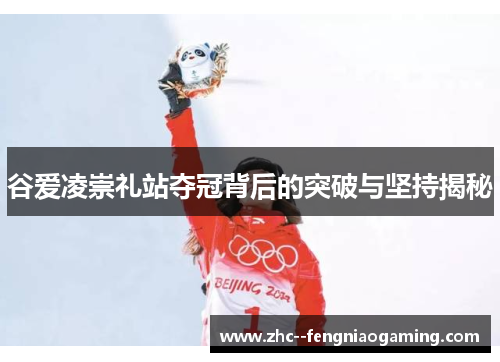 谷爱凌崇礼站夺冠背后的突破与坚持揭秘