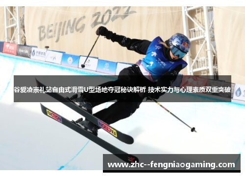 谷爱凌崇礼站自由式滑雪U型场地夺冠秘诀解析 技术实力与心理素质双重突破