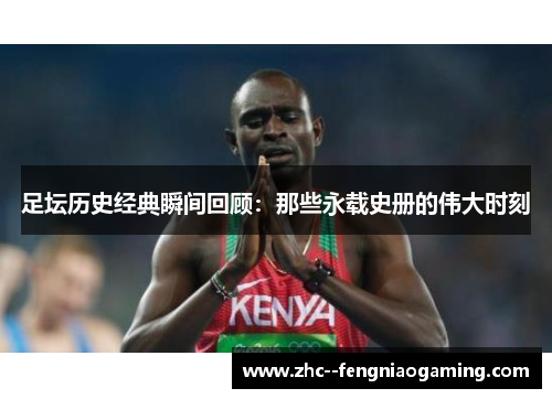 足坛历史经典瞬间回顾：那些永载史册的伟大时刻