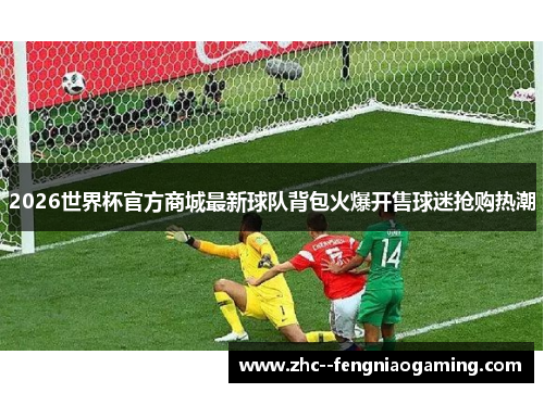 2026世界杯官方商城最新球队背包火爆开售球迷抢购热潮