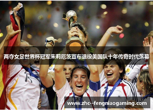 两夺女足世界杯冠军朱莉厄茨宣布退役美国队十年传奇时代落幕
