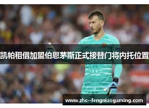 凯帕租借加盟伯恩茅斯正式接替门将内托位置