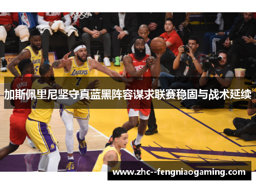 加斯佩里尼坚守真蓝黑阵容谋求联赛稳固与战术延续