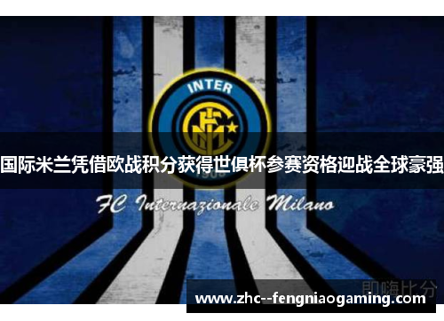 国际米兰凭借欧战积分获得世俱杯参赛资格迎战全球豪强