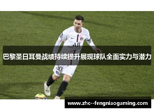 巴黎圣日耳曼战绩持续提升展现球队全面实力与潜力