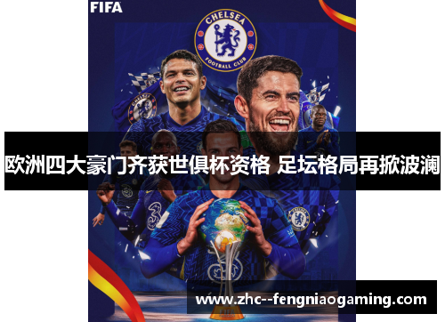 欧洲四大豪门齐获世俱杯资格 足坛格局再掀波澜