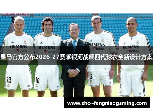 皇马官方公布2026-27赛季银河战舰四代球衣全新设计方案