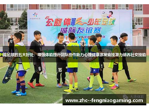 踢足球的五大好处：增强体能提升团队协作助力心理健康激发竞技潜力培养社交技能