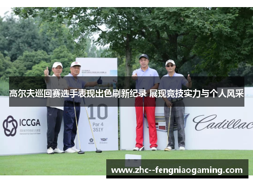 高尔夫巡回赛选手表现出色刷新纪录 展现竞技实力与个人风采