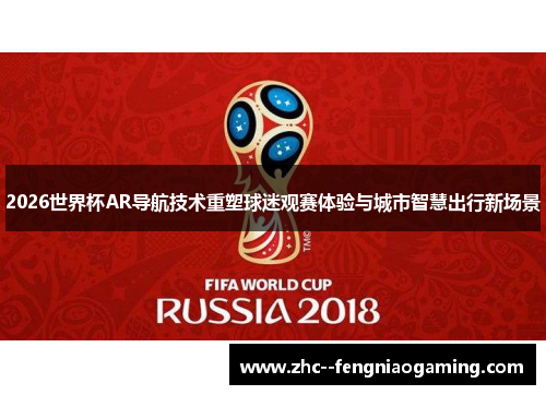 2026世界杯AR导航技术重塑球迷观赛体验与城市智慧出行新场景