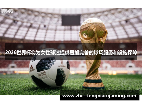2026世界杯将为女性球迷提供更加完善的球场服务和设施保障