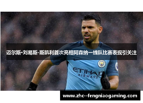 迈尔斯·刘易斯-斯凯利首次亮相阿森纳一线队比赛表现引关注