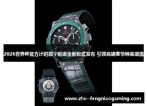 2026世界杯官方计时器宇舶表全新款式发布 引领高端奢华钟表潮流